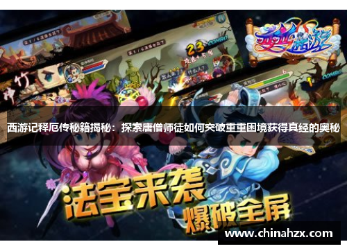 西游记释厄传秘籍揭秘：探索唐僧师徒如何突破重重困境获得真经的奥秘