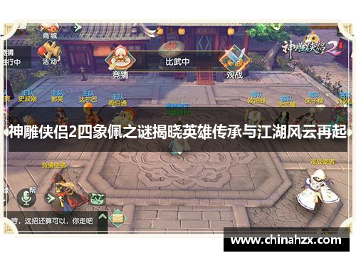 神雕侠侣2四象佩之谜揭晓英雄传承与江湖风云再起